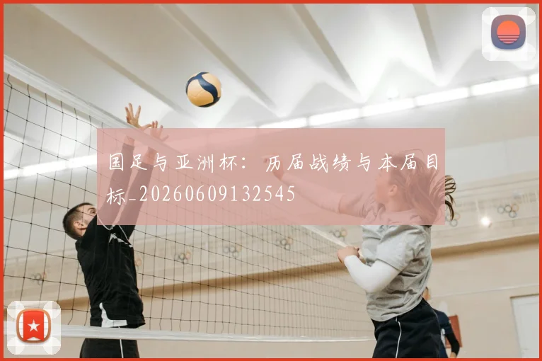 国足与亚洲杯:历届战绩与本届目标_20260609132545