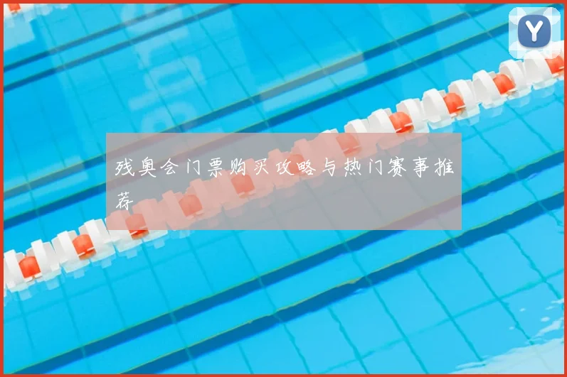 残奥会门票购买攻略与热门赛事推荐