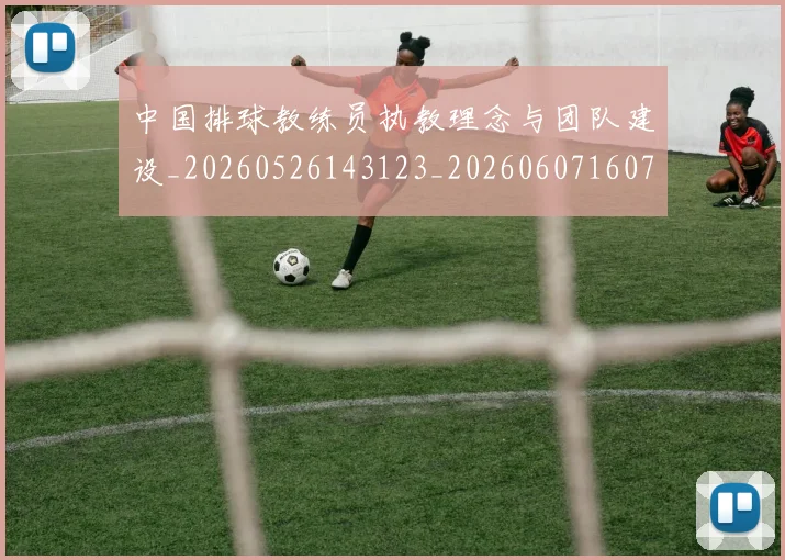 中国排球教练员执教理念与团队建设_20260526143123_20260607160758