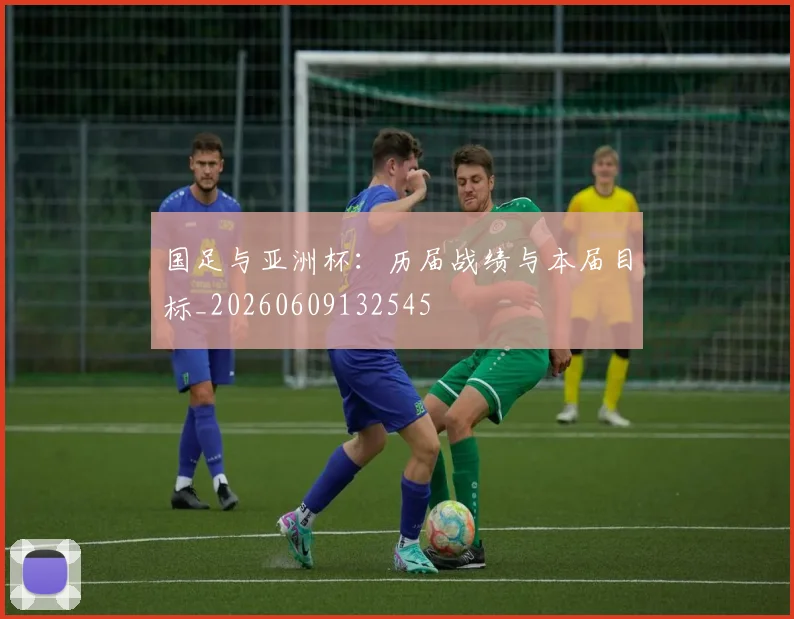 国足与亚洲杯：历届战绩与本届目标_20260609132545