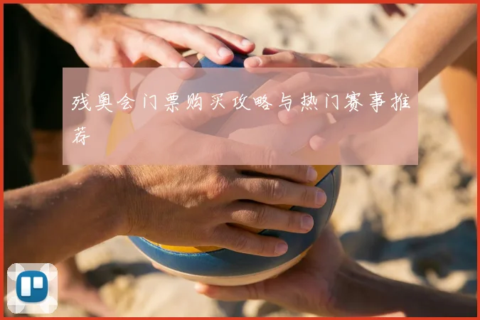 残奥会门票购买攻略与热门赛事推荐