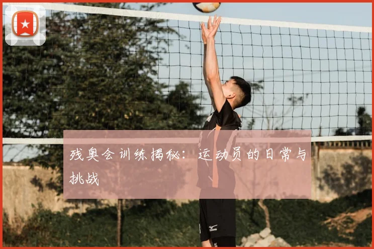 残奥会训练揭秘：运动员的日常与挑战